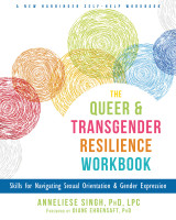 Queer and Transgender Resilience Workbook, The: Skills for Navigating Sexual Orientation and Gender Expression