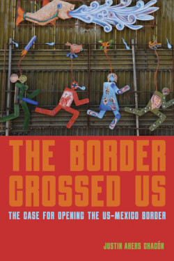 The Border Crossed Us: The Case for Opening the Us-Mexico Border Product image