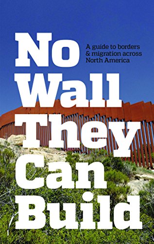 No Wall They Can Build: A Guide to Borders and Immigration Across North America